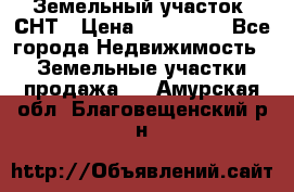 Земельный участок, СНТ › Цена ­ 480 000 - Все города Недвижимость » Земельные участки продажа   . Амурская обл.,Благовещенский р-н